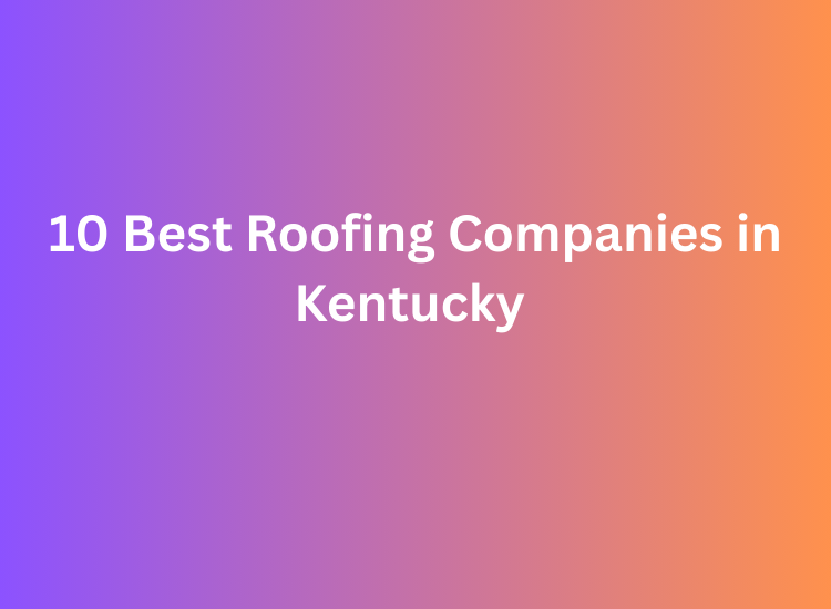 10 Best Roofing Companies in Kentucky