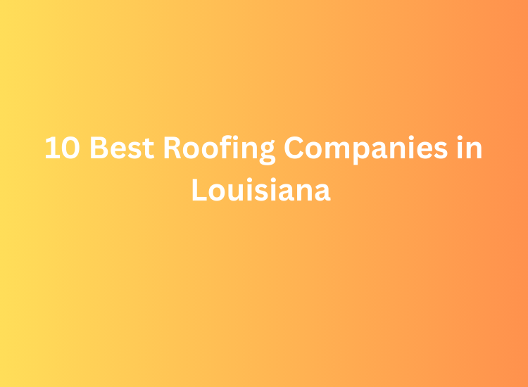 10 Best Roofing Companies in Louisiana