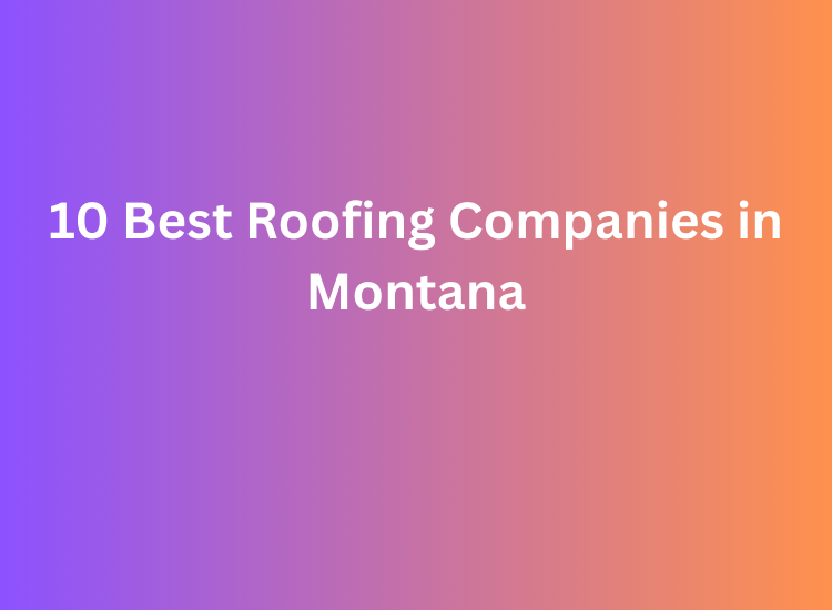 10 Best Roofing Companies in Montana