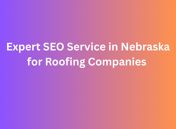 Expert SEO Service in Nebraska for Roofing Companies