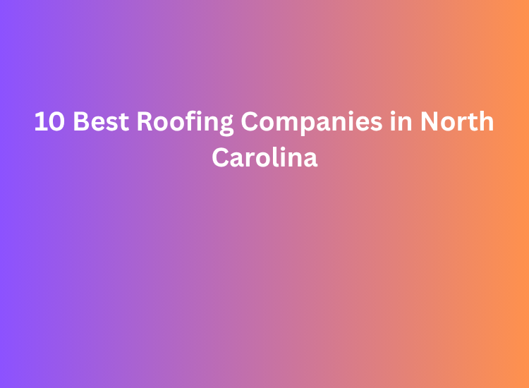 10 Best Roofing Companies in North Carolina