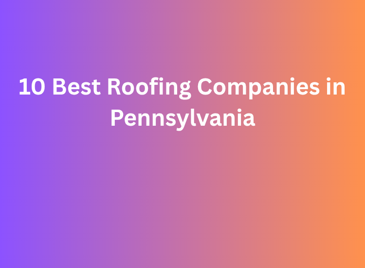 10 Best Roofing Companies in Pennsylvania