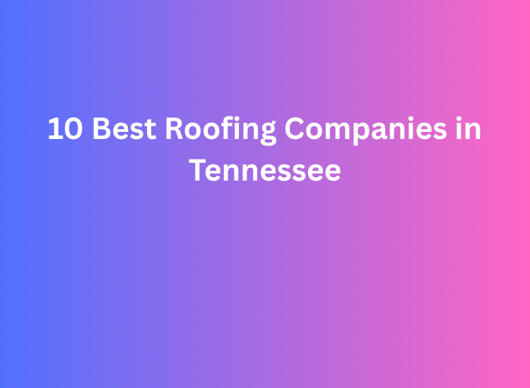 10 Best Roofing Companies in Tennessee