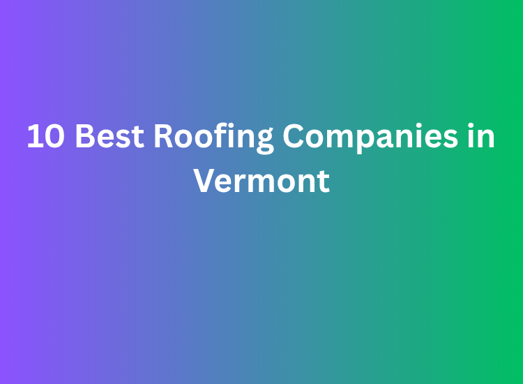 10 Best Roofing Companies in Vermont