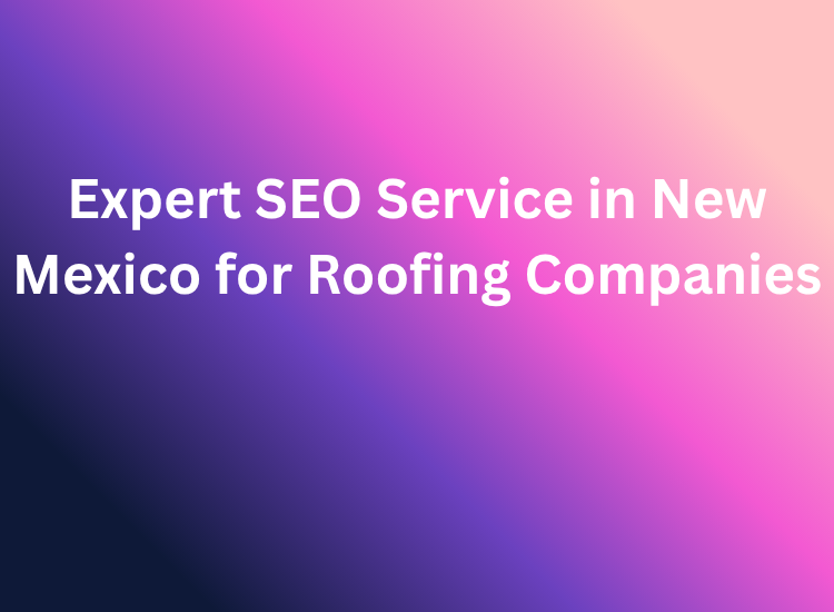 Expert SEO Service in New Mexico for Roofing Companies