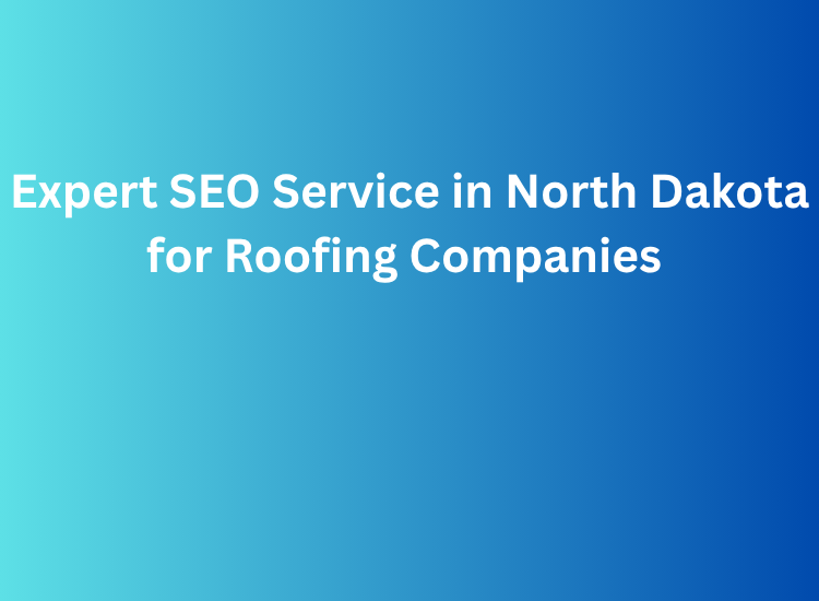 Expert SEO Service in North Dakota for Roofing Companies