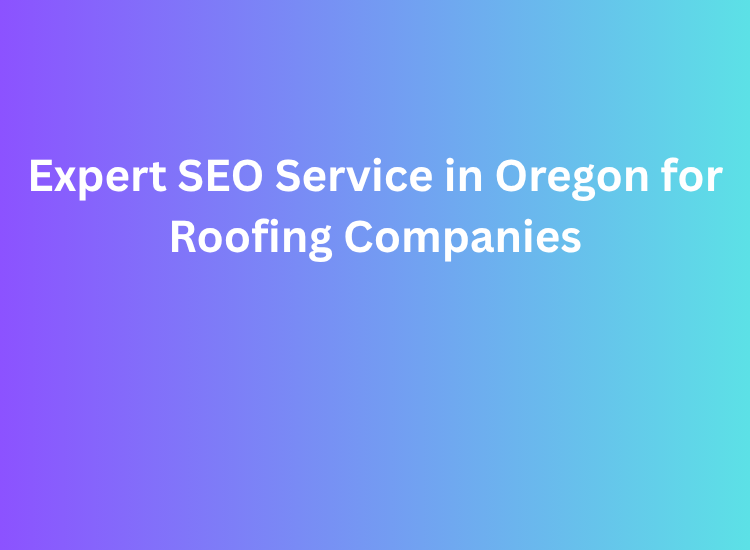 Expert SEO Service in Oregon for Roofing Companies