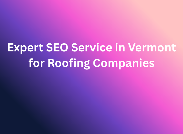 Expert SEO Service in Vermont for Roofing Companies