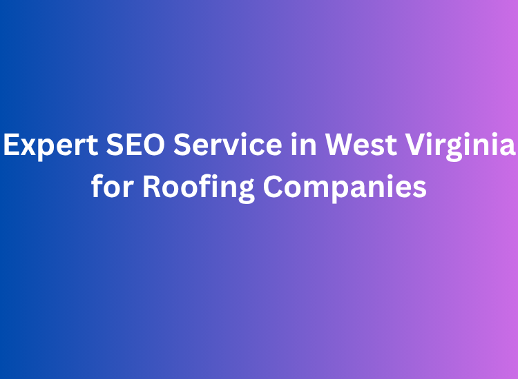 Expert SEO Service in West Virginia for Roofing Companies