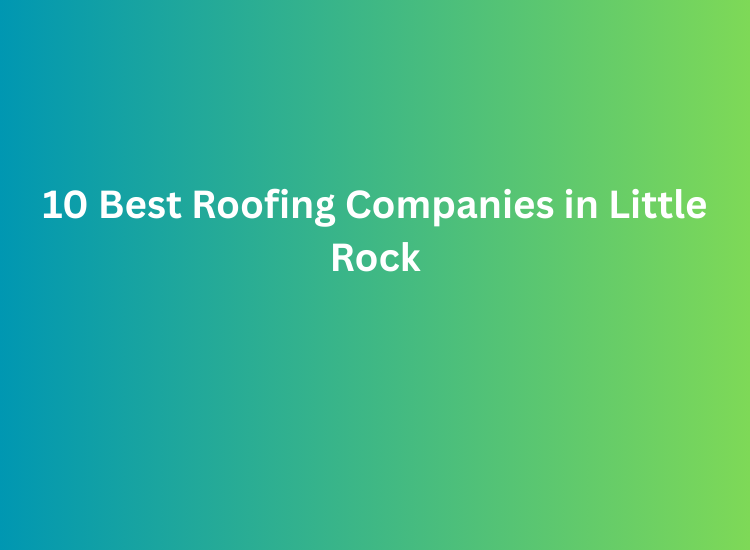 10 Best Roofing Companies in Little Rock