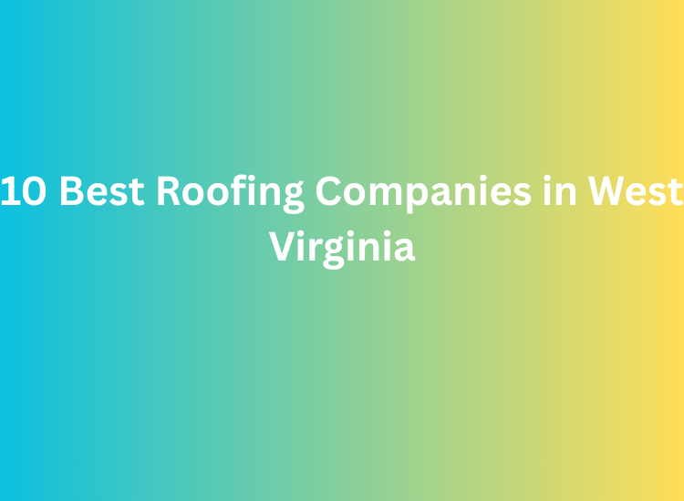 10 Best Roofing Companies in West Virginia