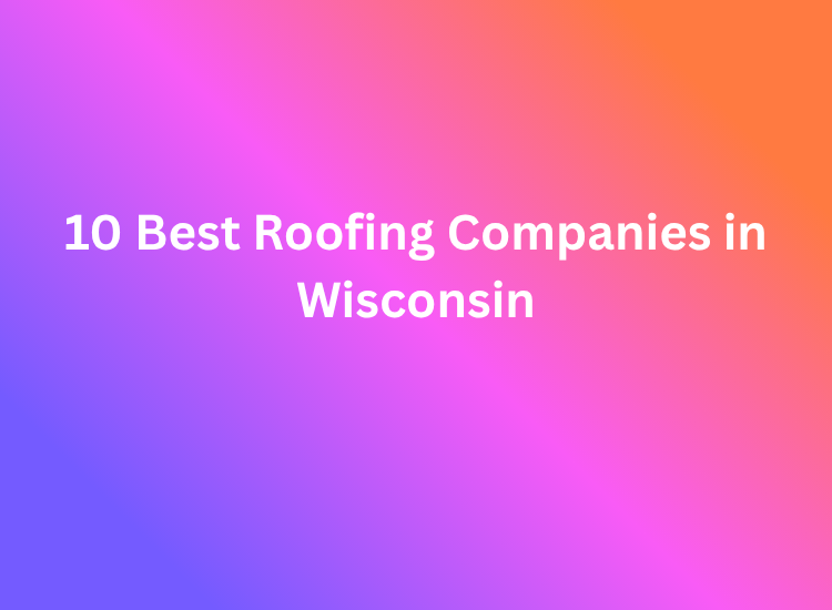 10 Best Roofing Companies in Wisconsin