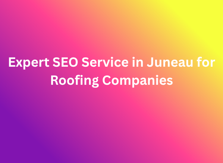 Expert SEO Service in Juneau for Roofing Companies