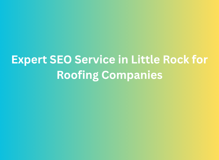 Expert SEO Service in Little Rock for Roofing Companies