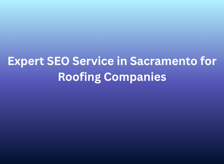 Expert SEO Service in Sacramento for Roofing Companies