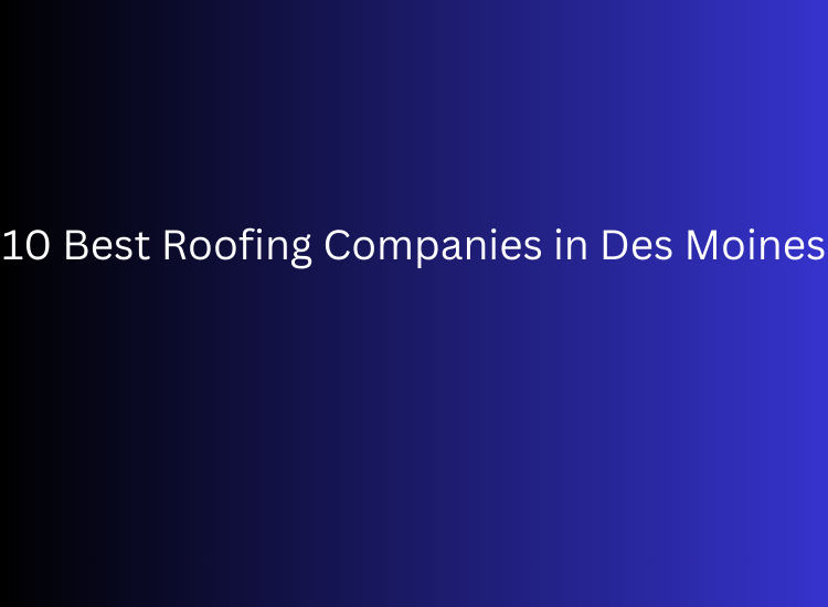 10 Best Roofing Companies in Des Moines