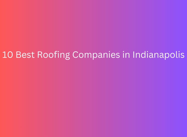 10 Best Roofing Companies in Indianapolis