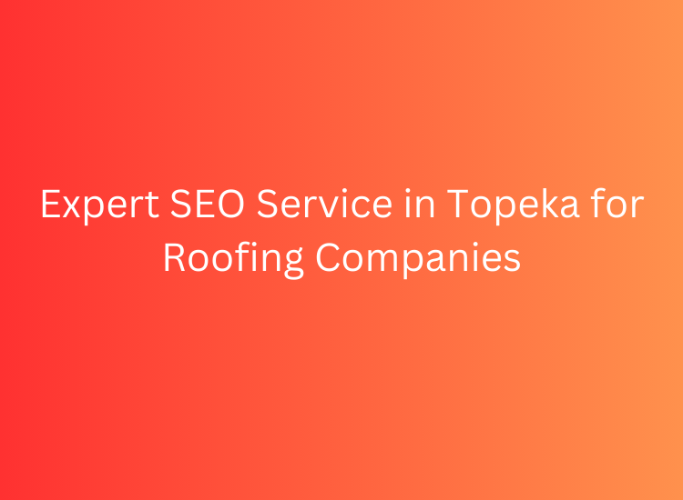 Expert SEO Service in Topeka for Roofing Companies